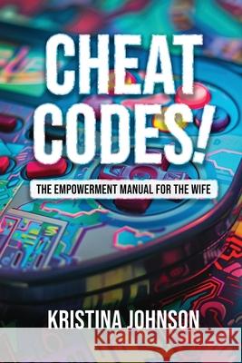 Cheat Codes The Empowerment Manual for the Wife Kristina Johnson 9781947741911 Kingdom Publishing