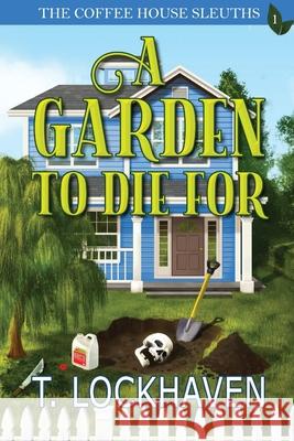 The Coffee House Sleuths: A Garden to Die For (Book 1) T Lockhaven, Emmy Ellis, Grace Lockhaven 9781947744462