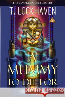 The Coffee House Sleuths: A Mummy to Die For (Book 2) T. Lockhaven Emmy Ellis David Aretha 9781947744615 Twisted Key Publishing, LLC