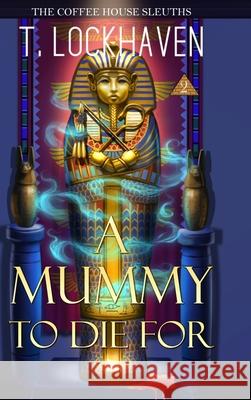 The Coffee House Sleuths: A Mummy to Die For (Book 2) T. Lockhaven Emmy Ellis David Aretha 9781947744622 Twisted Key Publishing, LLC