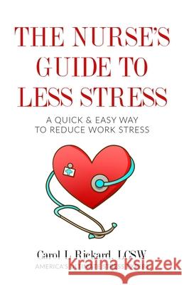 The Nurse's Guide to Less Stress: A Quick & Easy Way to Reduce Work Stress Carol L. Rickard 9781947745148 Well Youniversity Publications