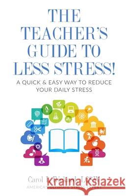 The Teacher's Guide To Less Stress: A Quick & Easy Way To Reduce Your Daily Stress Carol L. Rickard 9781947745155 Well Youniversity Publications