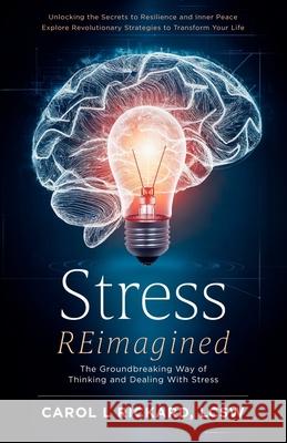 Stress REimagined: The Groundbreaking Way of Thinking and Dealing With Stress Carol L. Rickard 9781947745452 Well Youniversity Publications