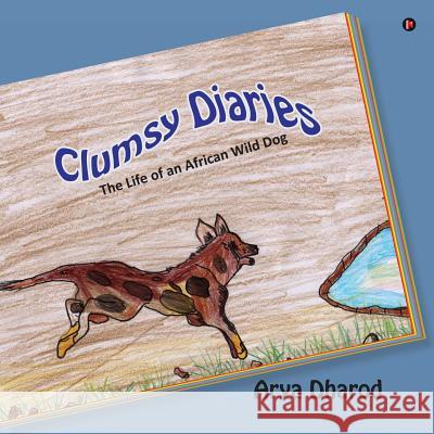 Clumsy Diaries: The Life of an African Wild Dog Arya Dharod 9781947752092