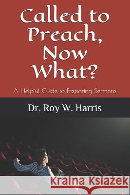 Called to Preach, Now What?: A Helpful Guide to Preparing Sermons Roy W. Harris 9781947759084 Rhmpublications