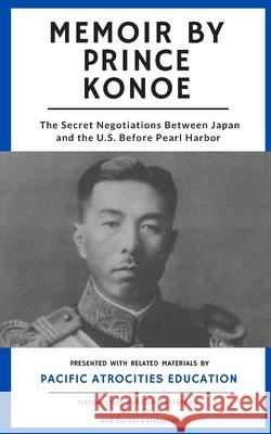 Memoir by Prince Konoe: The Secret Negotiations Between Japan and the U.S. Before Pearl Harbor Barbara Halperin Jenny Chan 9781947766273