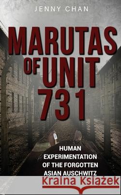 Marutas of Unit 731: Human Experimentation of the Forgotten Asian Auschwitz Jenny Chan 9781947766327