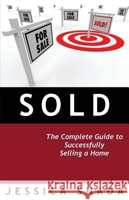 Sold: The Complete Guide to Successfully Selling a Home Jessica Shada 9781947778184 Not Avail