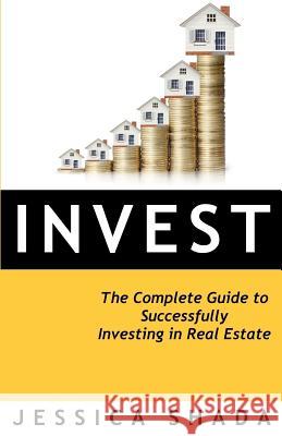 Invest: The Complete Guide to Successfully Investing in Real Estate Jessica Shada 9781947778191 Bookpatch LLC