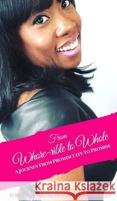 From Whore-rible to Whole: A Journey from Promiscuity to Promise Kelli Ware 9781947778955