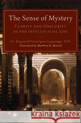 The Sense of Mystery: Clarity and Obscurity in the Intellectual Life Raeginald Garrigou-Lagrange Fr Rginald, O. P. Garrigou-Lagrange Matthew K. Minerd 9781947792326 Emmaus Academic