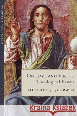 On Love and Virtue: Theological Essays Michael S. Sherwin 9781947792951 Emmaus Academic