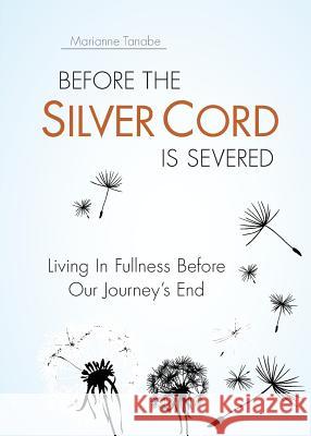 Before the Silver Cord is Severed: Living In Fullness Before Our Journey's End Marianne Tanabe 9781947825321 Yorkshire Publishing