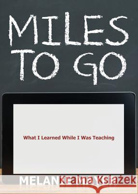 Miles to Go: What I Learned While I Was Teaching Melanie Mayer 9781947825888 Yorkshire Publishing