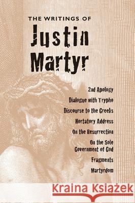 Writings of Justin Martyr Saint Justin Martyr, Reverend Alexander Roberts, PhD, James Donaldson, Sir 9781947826243 Apocryphile Press