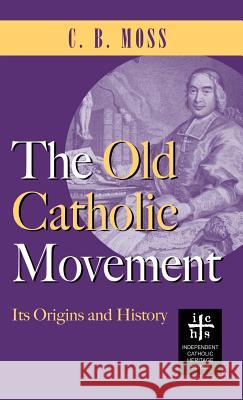 Old Catholic Movement: Its Origins and History C B Moss   9781947826687 Apocryphile Press
