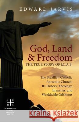 God, Land & Freedom: The True Story of the I.C.A.B. Edward Jarvis 9781947826908