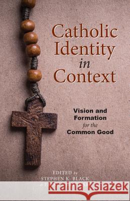 Catholic Identity in Context: Vision and Formation for the Common Good Stephen K Black, Erin M Brigham 9781947826977