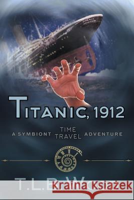 Titanic, 1912 (The Symbiont Time Travel Adventures Series, Book 5): Young Adult Time Travel Adventure T L B Wood 9781947833470 Epublishing Works!