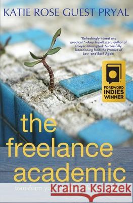 The Freelance Academic: Transform Your Creative Life and Career Katie Rose Guest Pryal 9781947834354 Raven Books