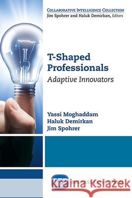 T-Shaped Professionals: Adaptive Innovators Yassi Moghaddam Haluk Demirkan Jim Spohrer 9781947843158 Business Expert Press