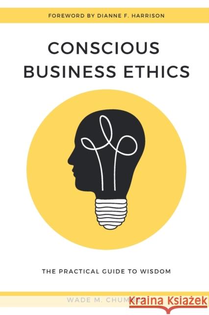 Conscious Business Ethics: The Practical Guide to Wisdom Chumney, Wade M. 9781947843370 Business Expert Press