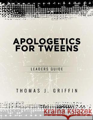 Apologetics for Tweens: Leader's Guide Thomas Griffin 9781947844018