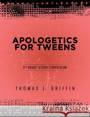 Apologetics for Tweens: 5th Grade Thomas Griffin 9781947844025