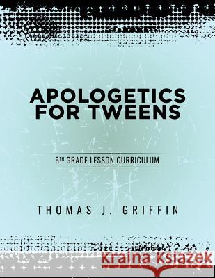 Apologetics for Tweens: 6th Grade Thomas Griffin 9781947844032