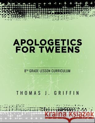 Apologetics for Tweens: 8th Grade Thomas Griffin 9781947844056