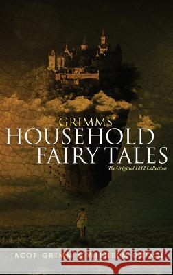 Grimms' Household Fairy Tales: The Original 1812 Collection Jacob Grimm, Wilhelm Grimm, University Margaret Hunt (Uppsala University) 9781947844254