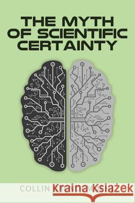 The Myth of Scientific Certainty: Scientific Theory and Christian Engagement Collin Brendemuehl 9781947844391 Paley, Whately, & Greenleaf Press
