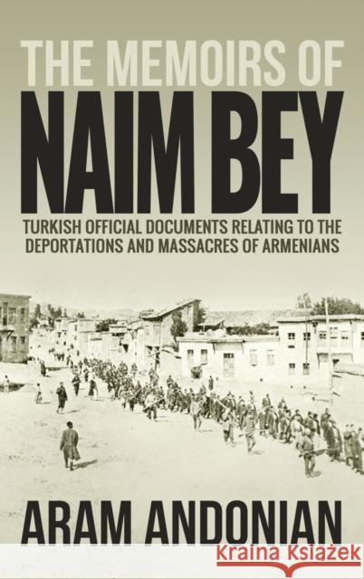 The Memoirs of Naim Bey: Turkish Official Documents Relating to the Deportations and Massacres of Armenians Viscount Gladstone, Naim Bey, Aram Andonian 9781947844698