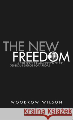 The New Freedom: A Collection of Woodrow Wilson's Speeches Published in 1913 Woodrow Wilson 9781947844896 Suzeteo Enterprises