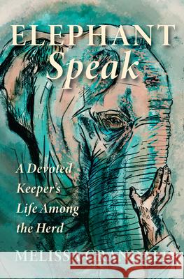 Elephant Speak: A Devoted Keeper's Life Among the Herd Melissa Crandall 9781947845107