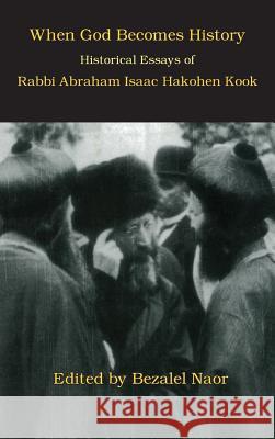 When God Becomes History: Historical Essays of Rabbi Abraham Isaac Hakohen Kook Bezalel Naor Abraham Isaac Hakohen Kook 9781947857018