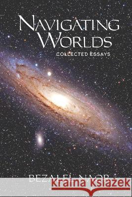 Navigating Worlds: Collected Essays (2006-2020) Bezalel Naor 9781947857575 Kodesh Press