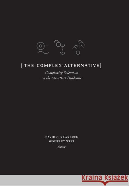 The Complex Alternative: Complexity Scientists on the COVID-19 Pandemic David C. Krakauer Geoffrey West 9781947864405 Santa Fe Institute of Science
