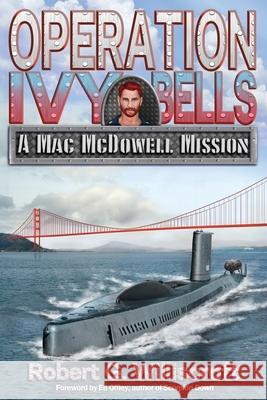 Operation Ivy Bells: A Mac McDowell Mission Robert G Williscroft, Gary McCluskey 9781947867482 Fresh Ink Group
