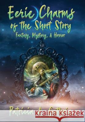 Eerie Charms of the Short Story: Fantasy, Mystery, & Horror Patricia a Guthrie, Beem Weeks 9781947893399 Fresh Ink Group