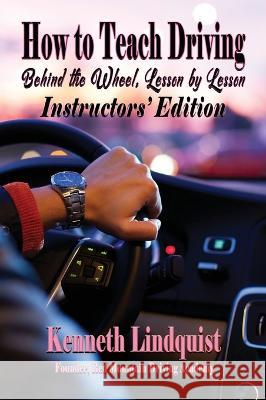 How to Teach Driving: Behind the Wheel, Lesson by Lesson: Instructors\' Edition Kenneth Lindquist 9781947893467 Fresh Ink Group