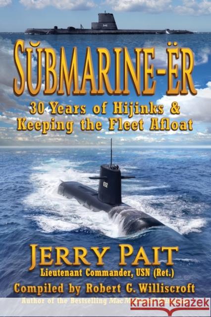 SŬbmarine-Ër: 30 Years of Hijinks & Keeping the Fleet Afloat Jerry Pait, Robert G Williscroft 9781947893559 Fresh Ink Group