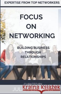 Focus on Networking: Building Business Through Relationships Julie Pershing Julie Pershing 9781947894082