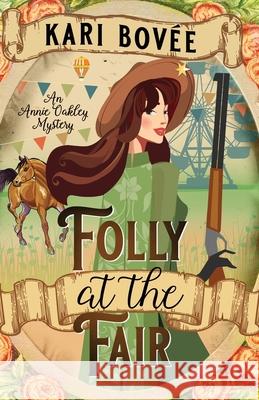 Folly at the Fair - An Annie Oakley Mystery: An Annie Oakley Mystery Kari Bovee 9781947905122 Bosque Publishing