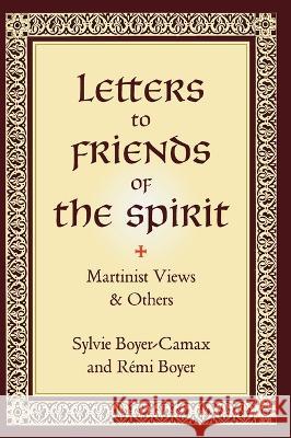 Letters to Friends of the Spirit: Martinist Views & Others Sylvie Boyer-Camax, Rémi Boyer, Michael Sanborn 9781947907201