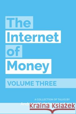 The Internet of Money Volume Three: A Collection of Talks by Andreas M. Antonopoulos Andreas M. Antonopoulos 9781947910171