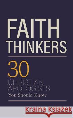 Faith Thinkers: 30 Christian Apologists You Should Know Jr Robert M Bowman   9781947929081