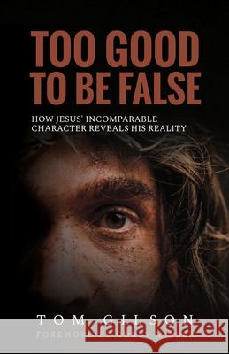 Too Good to Be False: How Jesus' Incomparable Character Reveals His Reality Tom Gilson, Corey Miller 9781947929098 Deward Publishing