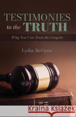 Testimonies to the Truth: Why You Can Trust the Gospels Lydia McGrew 9781947929234 Deward Publishing