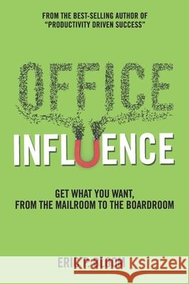 Office Influence: Get what you want, from the mailroom to the boardroom Eric P. Bloom 9781947937871